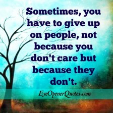 Sometimes you have to give up on people - Eye Opener Quotes